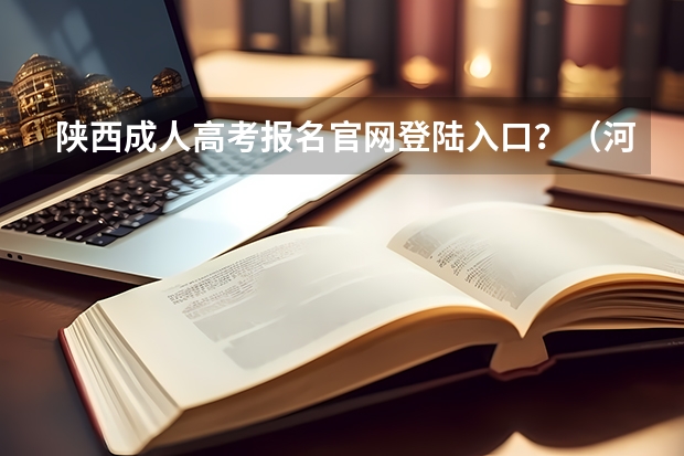 陕西成人高考报名官网登陆入口?(河南高考报名平台登录入口在哪儿)