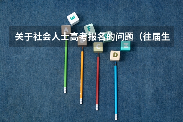 关于社会人士高考报名的问题(往届生高考报名流程)