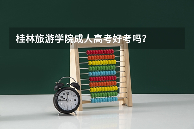 桂林旅游学院成人高考好考吗？