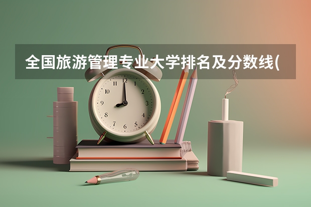 全国旅游管理专业大学排名及分数线(2024年高考参考) 井冈山学院、宜春学院、江西理工大学、上饶师范学院今年是否会降到二本分数线以下录取
