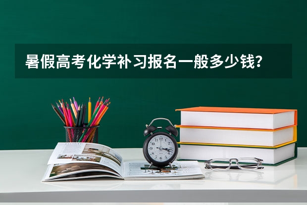 暑假高考化学补习报名一般多少钱?