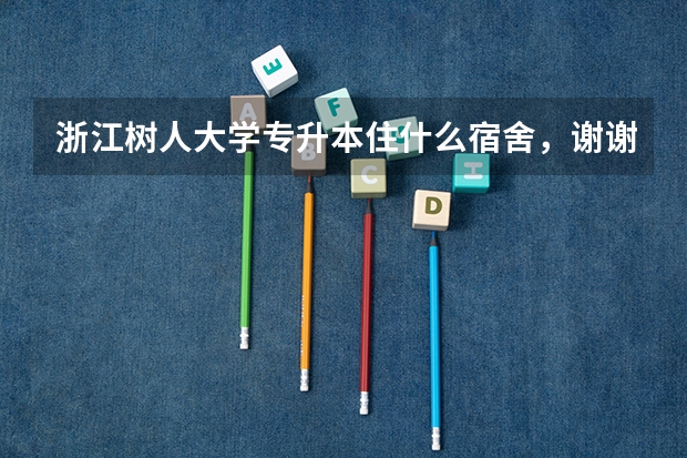 浙江树人大学专升本住什么宿舍,谢谢