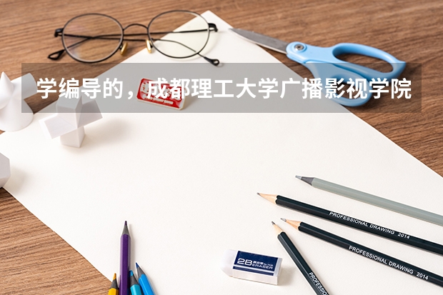学编导的,成都理工大学广播影视学院,要多少分才敢报?