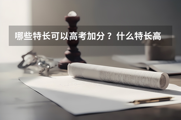 哪些特长可以高考加分 ?什么特长高考加分?