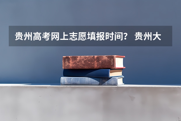 贵州高考网上志愿填报时间? 贵州大学成人高考报名入口?