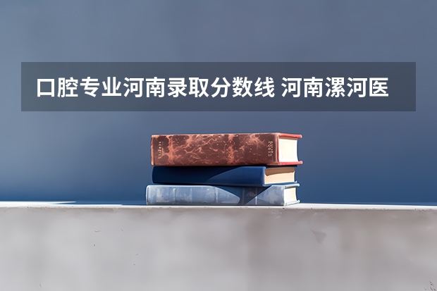 口腔专业河南录取分数线 河南漯河医学高等专科学校分数线
