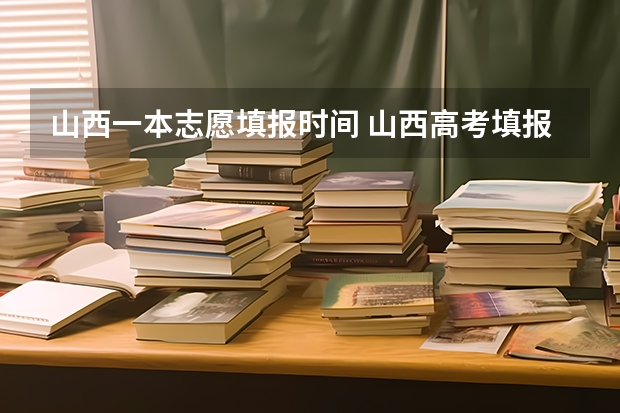 山西一本志愿填报时间 山西高考填报志愿时间表