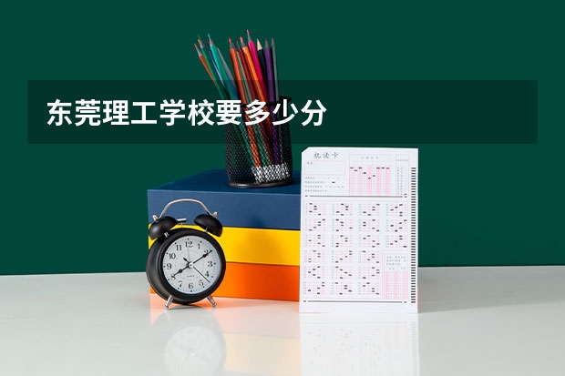 东莞理工学校要多少分