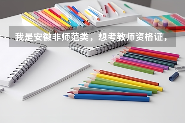 我是安徽非师范类,想考教师资格证,,,请问一下具体情况,例如报名条件,流程,怎么样才能取得资格证