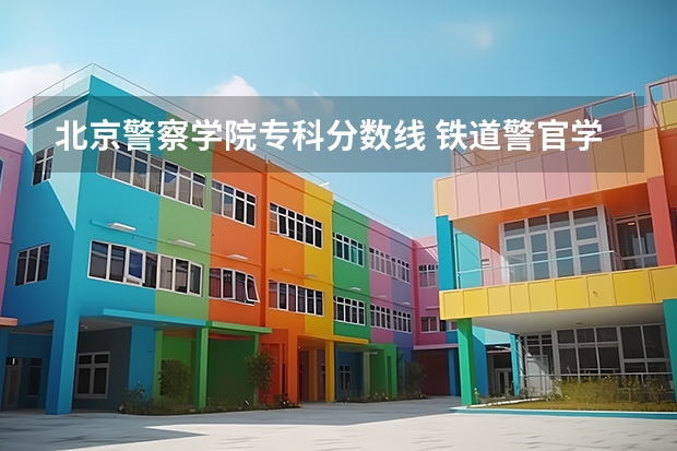 北京警察学院专科分数线 铁道警官学院专科录取分数线