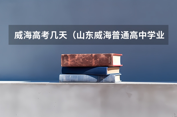 威海高考几天（山东威海普通高中学业水平等级考试科目选报入口（已开通））
