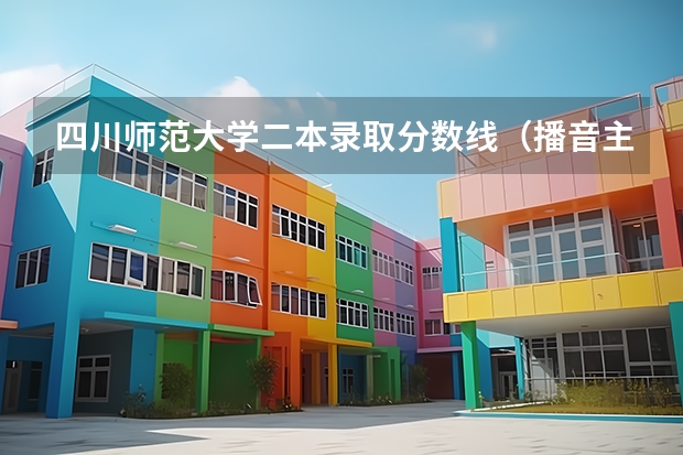四川师范大学二本录取分数线（播音主持专业分数线在不同的大学里面的录取分数线是?）
