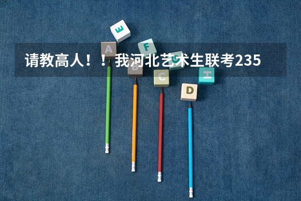请教高人！！我河北艺术生联考235文化能考490我能用联考成绩走什莫大学吗？？