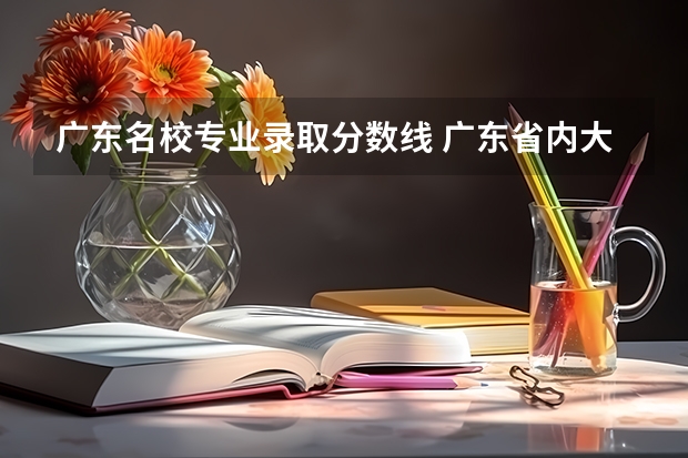广东名校专业录取分数线 广东省内大学录取分数线2023
