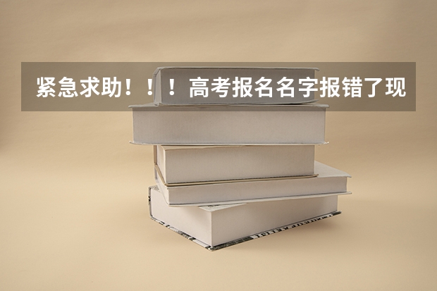 紧急求助!!!高考报名名字报错了现在大学即将毕业学信网上姓名错误怎么改?怎么办?
