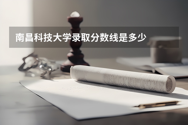 南昌科技大学录取分数线是多少