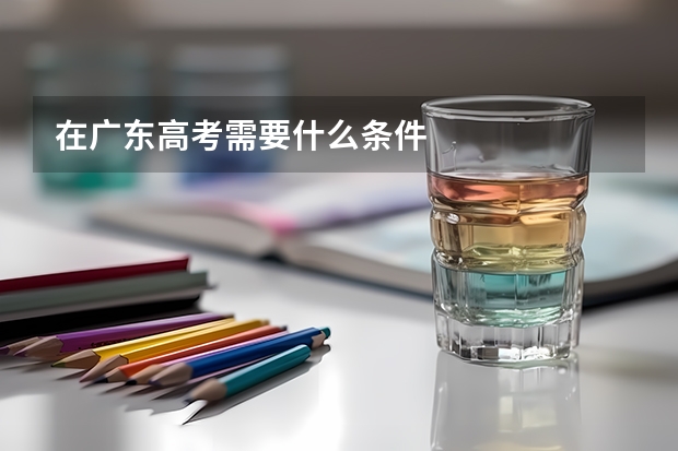 在广东高考需要什么条件
