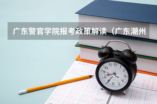 广东警官学院报考政策解读（广东潮州高一文科生目标是上海外国语大学是否希望渺茫？）