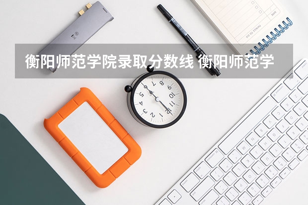 衡阳师范学院录取分数线 衡阳师范学院近年衡阳师范学院录取分数线