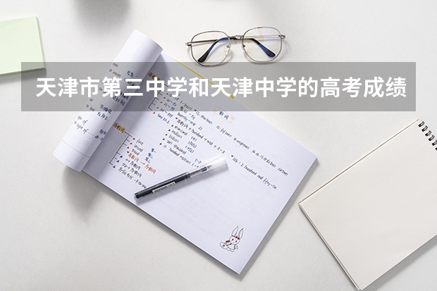 天津市第三中学和天津中学的高考成绩 天津23年各高中高考升学率