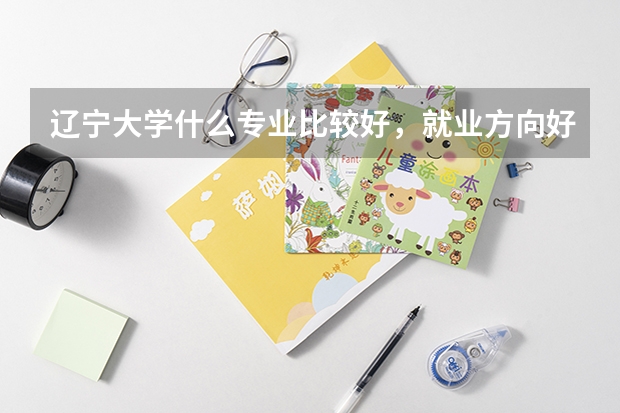 辽宁大学什么专业比较好，就业方向好，而且比较好找工作？