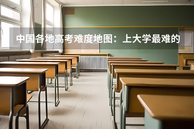 中国各地高考难度地图：上大学最难的省份是哪里？！