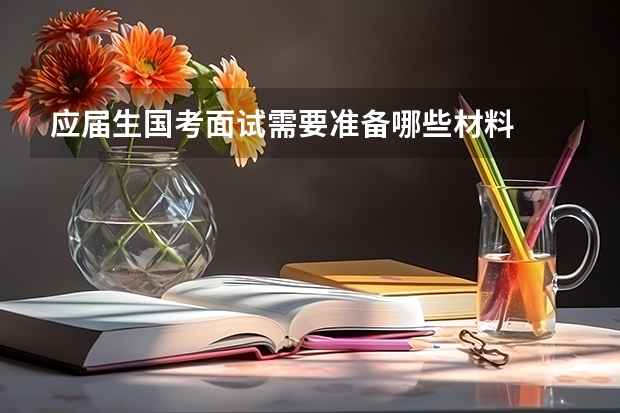 应届生国考面试需要准备哪些材料