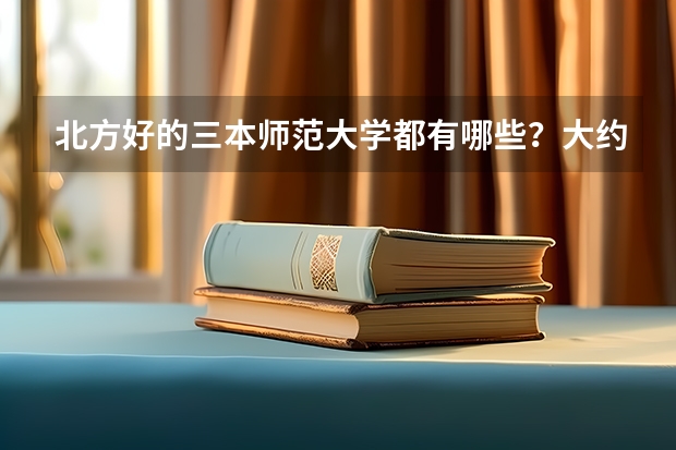 北方好的三本师范大学都有哪些?大约都要多少分?
