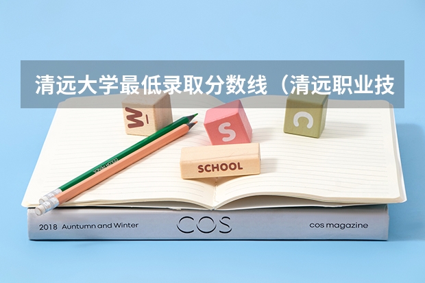 清远大学最低录取分数线（清远职业技术学院分数线）