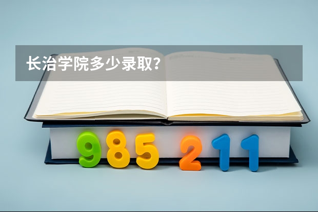 长治学院多少录取？