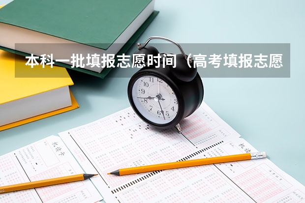 本科一批填报志愿时间（高考填报志愿有几天时间）