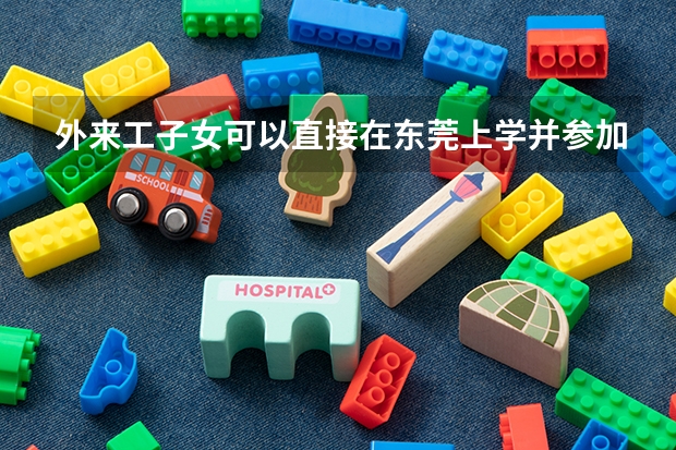 外来工子女可以直接在东莞上学并参加高考吗