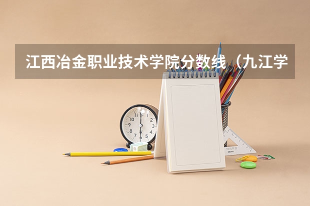 江西冶金职业技术学院分数线（九江学院2023年专科录取线）