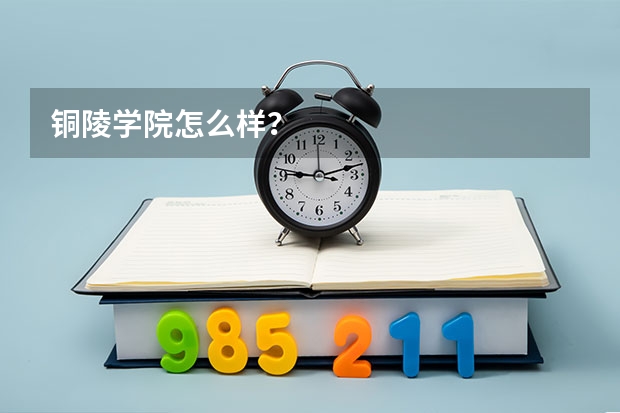 铜陵学院怎么样？