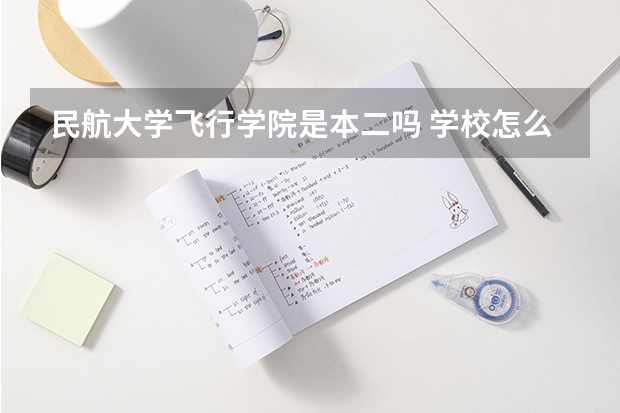 民航大学飞行学院是本二吗 学校怎么样 分数线大概多少 有招收女飞行员吗 身体有什么要求