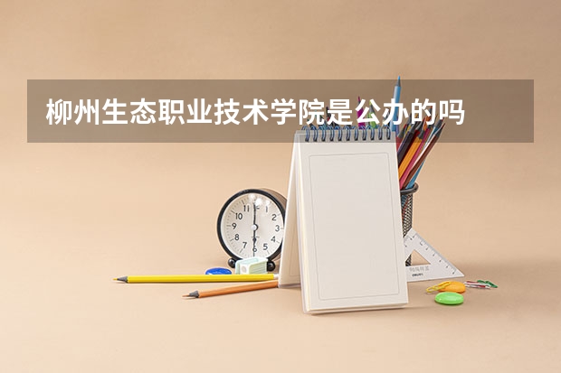 柳州生态职业技术学院是公办的吗