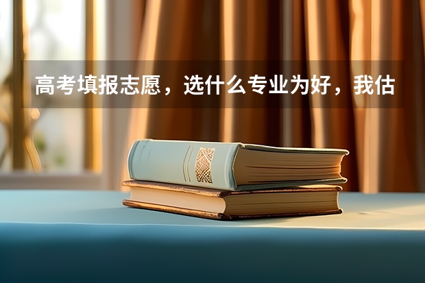 高考填报志愿，选什么专业为好，我估计自己是三本