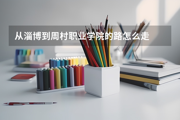 从淄博到周村职业学院的路怎么走
