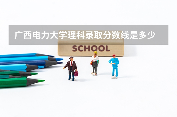 广西电力大学理科录取分数线是多少