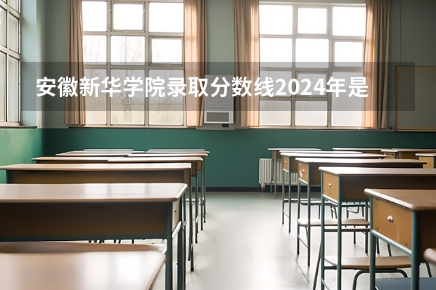 安徽新华学院录取分数线2024年是多少分(附各省录取最低分)