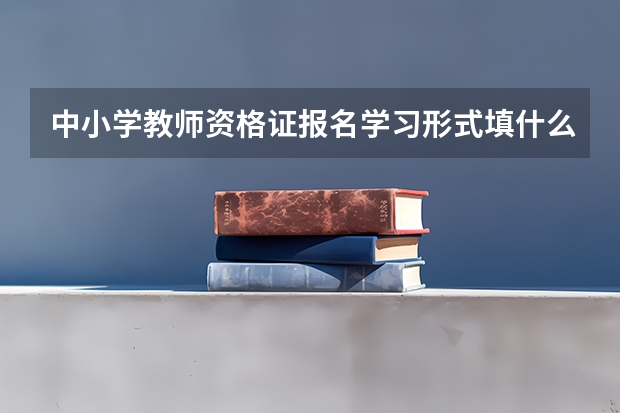 中小学教师资格证报名学习形式填什么