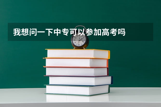 我想问一下中专可以参加高考吗