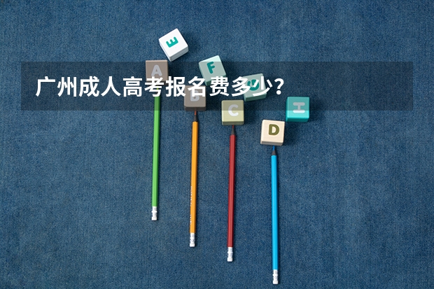 广州成人高考报名费多少?