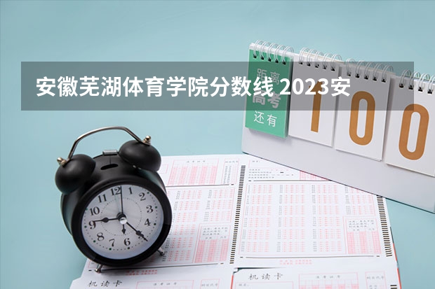 安徽芜湖体育学院分数线 2023安徽大专录取分数线