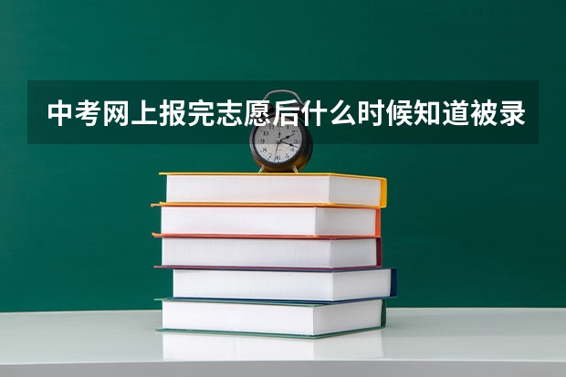 中考网上报完志愿后什么时候知道被录取