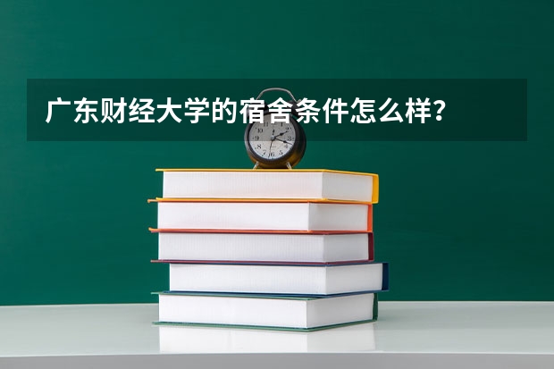 广东财经大学的宿舍条件怎么样？