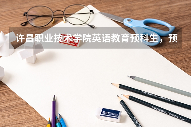 许昌职业技术学院英语教育预科生，预科生怎么解释
