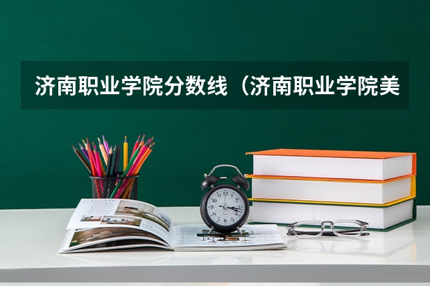济南职业学院分数线(济南职业学院美术类录取分数线)