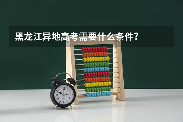 黑龙江异地高考需要什么条件?