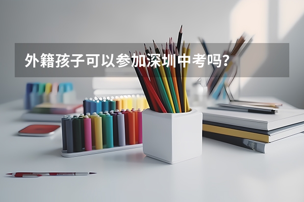 外籍孩子可以参加深圳中考吗?